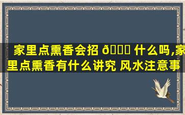 家里点熏香会招 🐋 什么吗,家里点熏香有什么讲究 风水注意事项